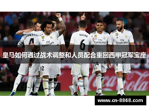 皇马如何通过战术调整和人员配合重回西甲冠军宝座