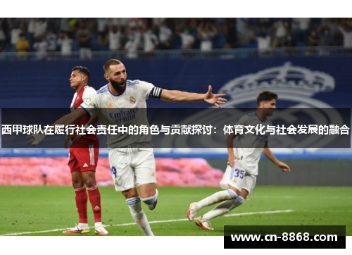 西甲球队在履行社会责任中的角色与贡献探讨：体育文化与社会发展的融合