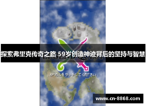 探索弗里克传奇之路 59岁创造神迹背后的坚持与智慧