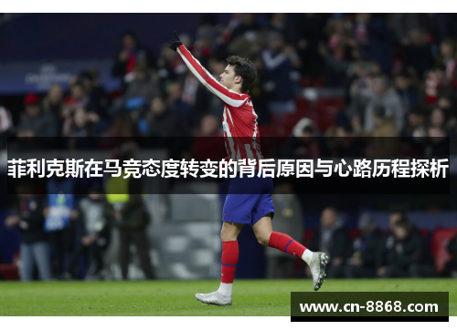 菲利克斯在马竞态度转变的背后原因与心路历程探析