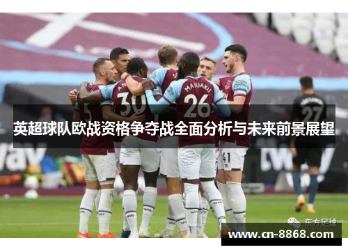 英超球队欧战资格争夺战全面分析与未来前景展望