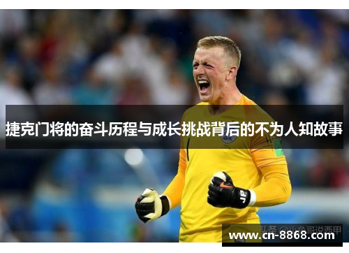 捷克门将的奋斗历程与成长挑战背后的不为人知故事