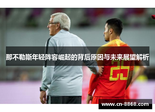 那不勒斯年轻阵容崛起的背后原因与未来展望解析