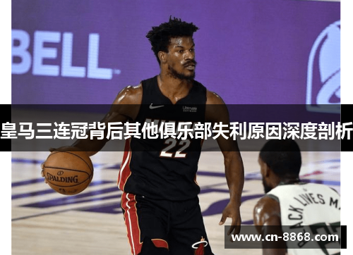 皇马三连冠背后其他俱乐部失利原因深度剖析