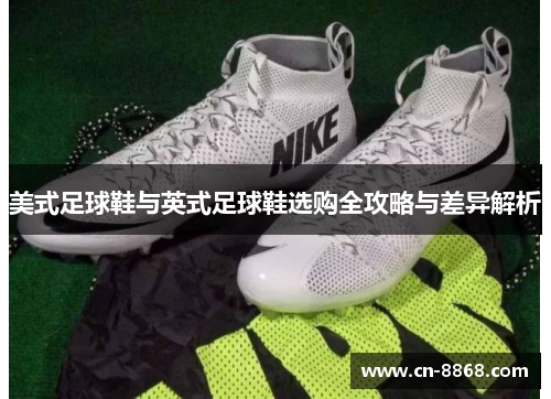 美式足球鞋与英式足球鞋选购全攻略与差异解析