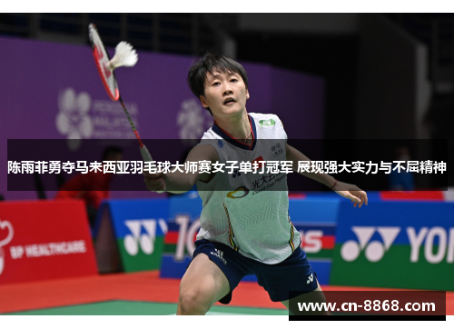 陈雨菲勇夺马来西亚羽毛球大师赛女子单打冠军 展现强大实力与不屈精神