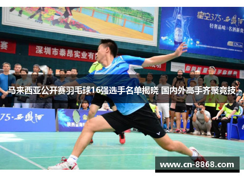 马来西亚公开赛羽毛球16强选手名单揭晓 国内外高手齐聚竞技