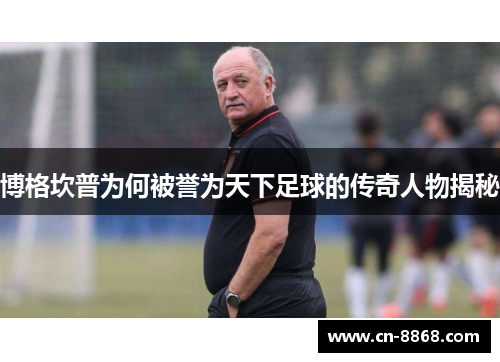 博格坎普为何被誉为天下足球的传奇人物揭秘
