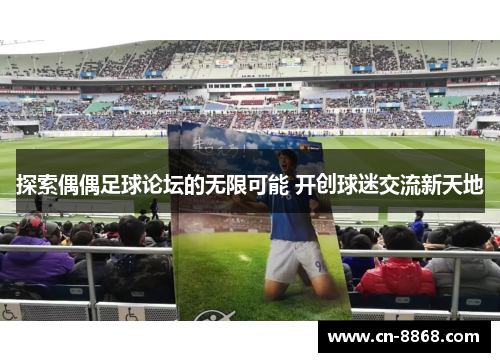 探索偶偶足球论坛的无限可能 开创球迷交流新天地