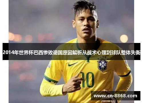 2014年世界杯巴西惨败德国原因解析从战术心理到球队整体失衡