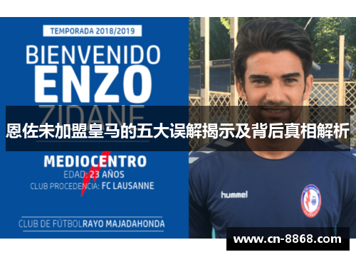 恩佐未加盟皇马的五大误解揭示及背后真相解析