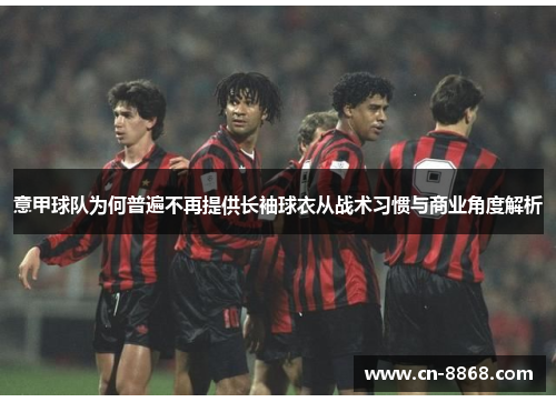 意甲球队为何普遍不再提供长袖球衣从战术习惯与商业角度解析