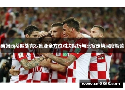 吉姆西蒂迎战克罗地亚全方位对决解析与比赛走势深度解读