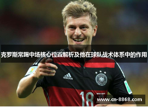 克罗斯常踢中场核心位置解析及他在球队战术体系中的作用