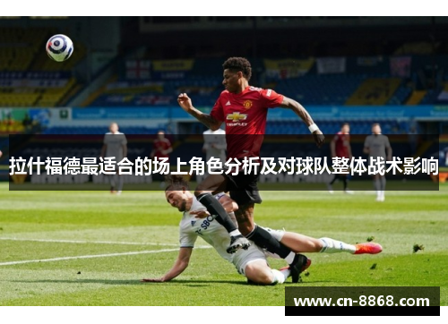 拉什福德最适合的场上角色分析及对球队整体战术影响