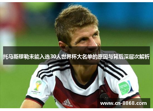 托马斯穆勒未能入选30人世界杯大名单的原因与背后深层次解析