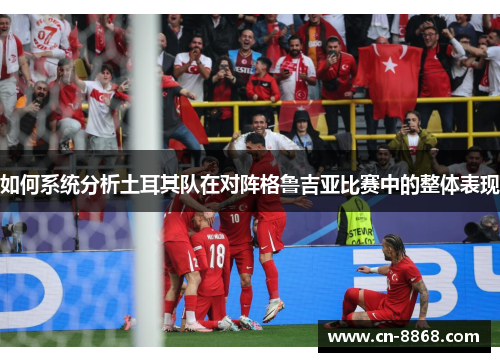 如何系统分析土耳其队在对阵格鲁吉亚比赛中的整体表现