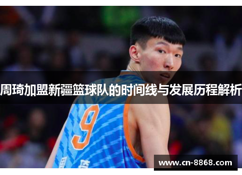 周琦加盟新疆篮球队的时间线与发展历程解析