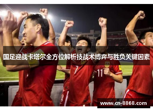 国足迎战卡塔尔全方位解析技战术博弈与胜负关键因素