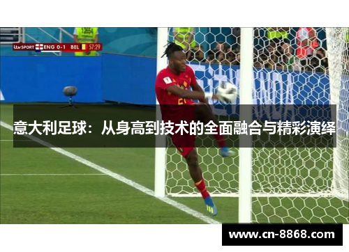 意大利足球：从身高到技术的全面融合与精彩演绎