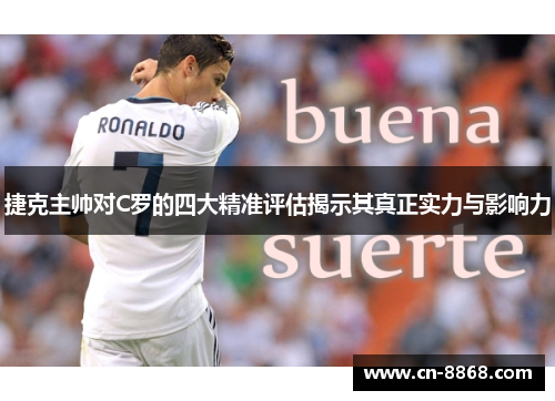 捷克主帅对C罗的四大精准评估揭示其真正实力与影响力