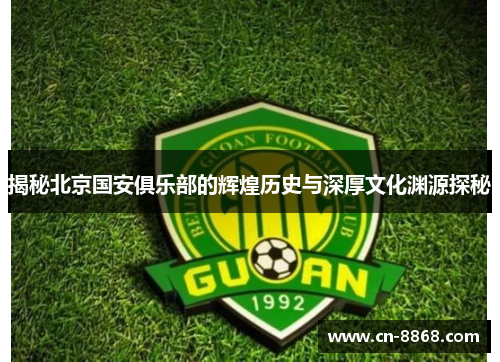 揭秘北京国安俱乐部的辉煌历史与深厚文化渊源探秘