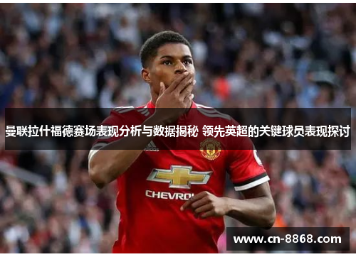曼联拉什福德赛场表现分析与数据揭秘 领先英超的关键球员表现探讨