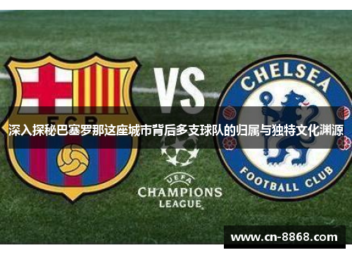 深入探秘巴塞罗那这座城市背后多支球队的归属与独特文化渊源