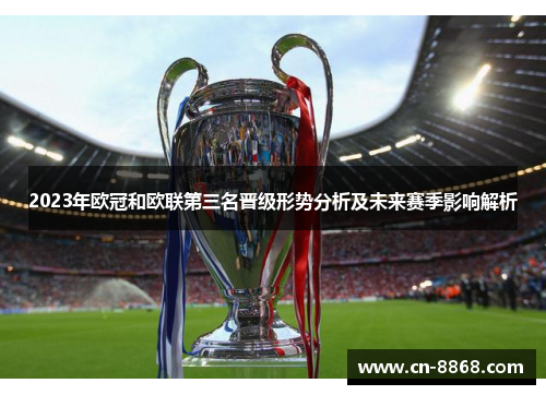 2023年欧冠和欧联第三名晋级形势分析及未来赛季影响解析