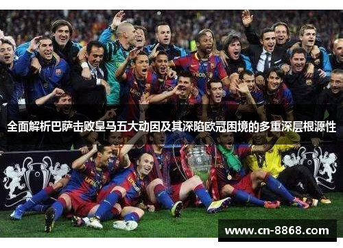 全面解析巴萨击败皇马五大动因及其深陷欧冠困境的多重深层根源性